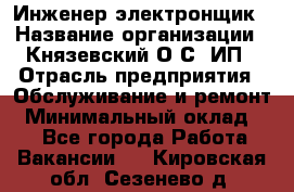 Инженер-электронщик › Название организации ­ Князевский О.С, ИП › Отрасль предприятия ­ Обслуживание и ремонт › Минимальный оклад ­ 1 - Все города Работа » Вакансии   . Кировская обл.,Сезенево д.